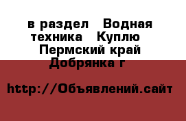  в раздел : Водная техника » Куплю . Пермский край,Добрянка г.